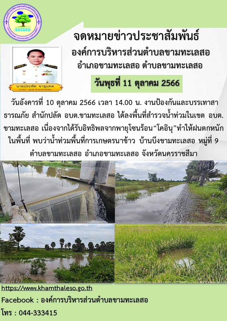 วันอังคารที่ 10 ตุลาคม 2566 เวลา 14.00 น. งานป้องกันและบรรเทาสาธารณภัย สำนักปลัด อบต.ขามทะเลสอ ได้ลงพื้นที่สำรวจน้ำท่วมในเขต อบต.ขามทะเลสอ เนื่องจากได้รับอิทธิพลจากพายุโซนร้อน “โคอินุ” ทำให้ฝนตกหนักในพื้นที่ พบว่าน้ำท่วมพื้นที่การเกษตรนาข้าว บ้านบึงขามทะเลสอ หมู่ที่ 9 ตำบลขามทะเลสอ อำเภอขามทะเลสอ จังหวัดนครราชสีมา