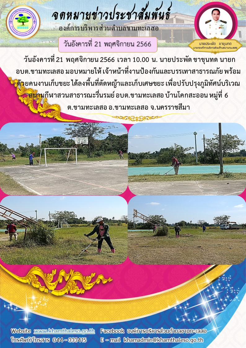    วันอังคารที่ 21 พฤศจิกายน 2566 เวลา 10.00 น. นายประพัด ขาขุนทด นายก อบต.ขามทะเลสอ มอบหมายให้ เจ้าหน้าที่งานป้องกันและบรรเทาสาธารณภัย พร้อมด้วยคนงานเก็บขยะ ได้ลงพื้นที่ตัดหญ้าและเก็บเศษขยะ เพื่อปรับปรุงภูมิทัศน์บริเวณสนามกีฬาสวนสาธารณะรื่นรมย์ อบต.ขามทะเลสอ บ้านโคกสะออน หมู่ที่ 6  ต.ขามทะเลสอ อ.ขามทะเลสอ จ.นครราชสีมา